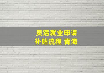 灵活就业申请补贴流程 青海